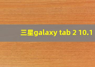 三星galaxy tab 2 10.1